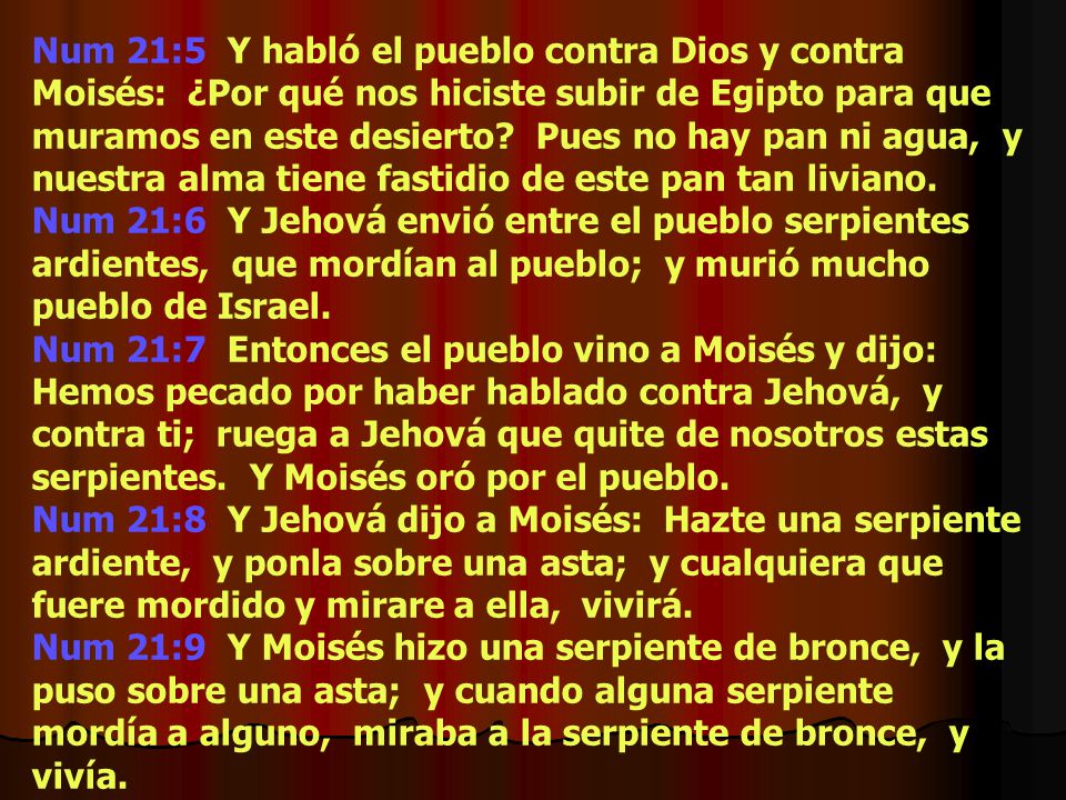 Num 21:5 Y habló el pueblo contra Dios y contra Moisés: ¿Por qué nos hiciste subir de Egipto para que muramos en este desierto Pues no hay pan ni agua, y nuestra alma tiene fastidio de este pan tan liviano.