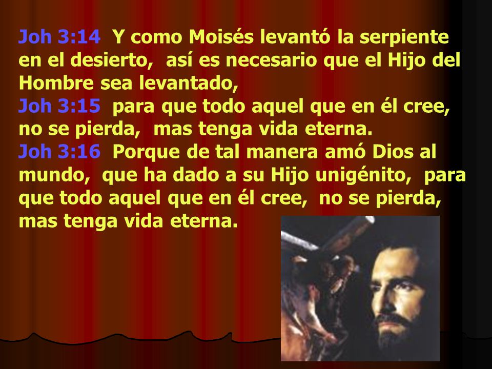 Joh 3:14 Y como Moisés levantó la serpiente en el desierto, así es necesario que el Hijo del Hombre sea levantado,