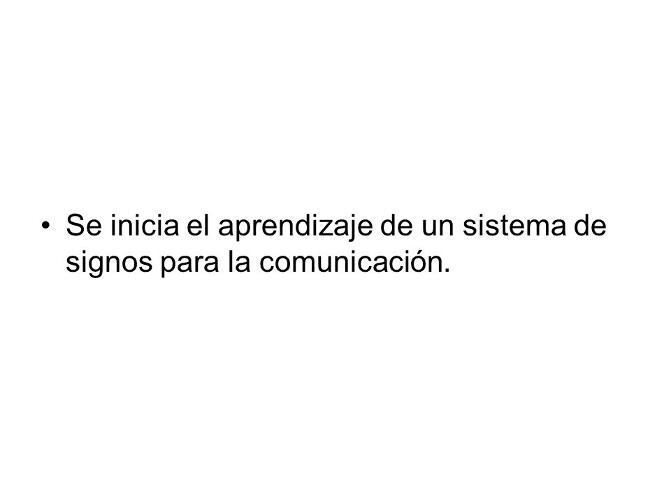 Se inicia el aprendizaje de un sistema de signos para la comunicación.