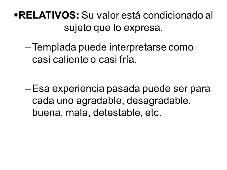 RELATIVOS: Su valor está condicionado al sujeto que lo expresa.