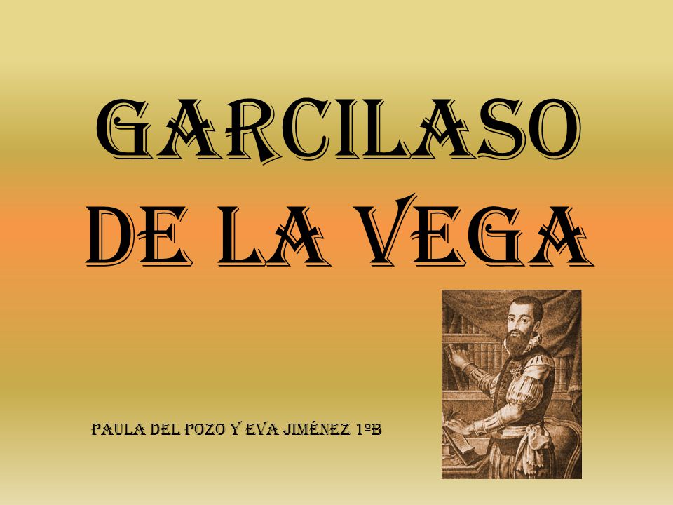 GARCILASO DE LA VEGA Paula del Pozo y Eva Jiménez 1ºB