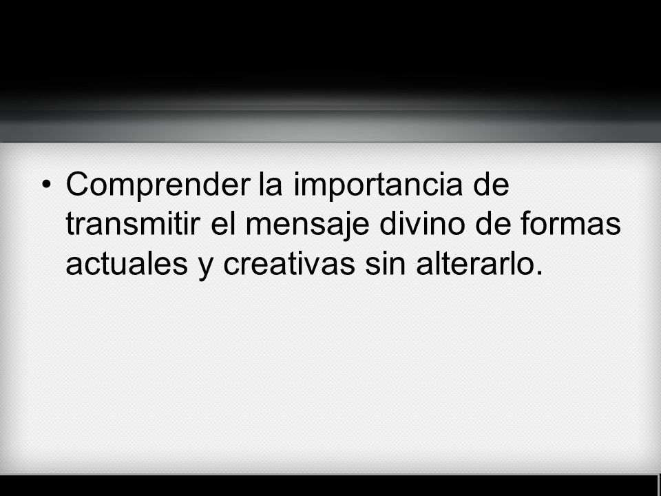 Comprender la importancia de transmitir el mensaje divino de formas actuales y creativas sin alterarlo.