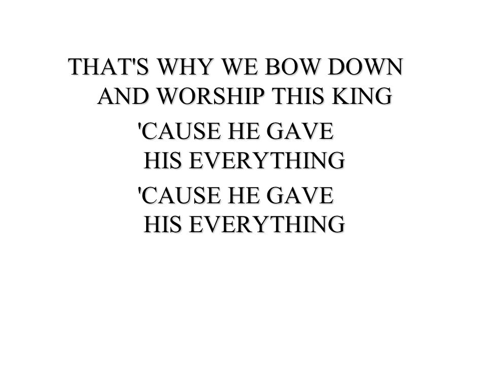THAT S WHY WE BOW DOWN AND WORSHIP THIS KING