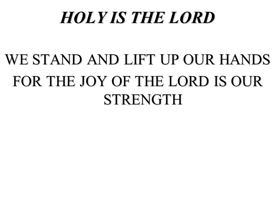 HOLY IS THE LORD WE STAND AND LIFT UP OUR HANDS