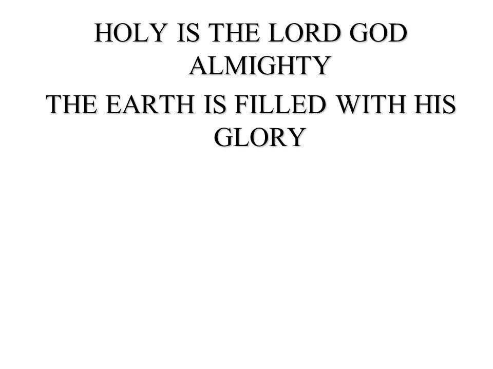 HOLY IS THE LORD GOD ALMIGHTY THE EARTH IS FILLED WITH HIS GLORY