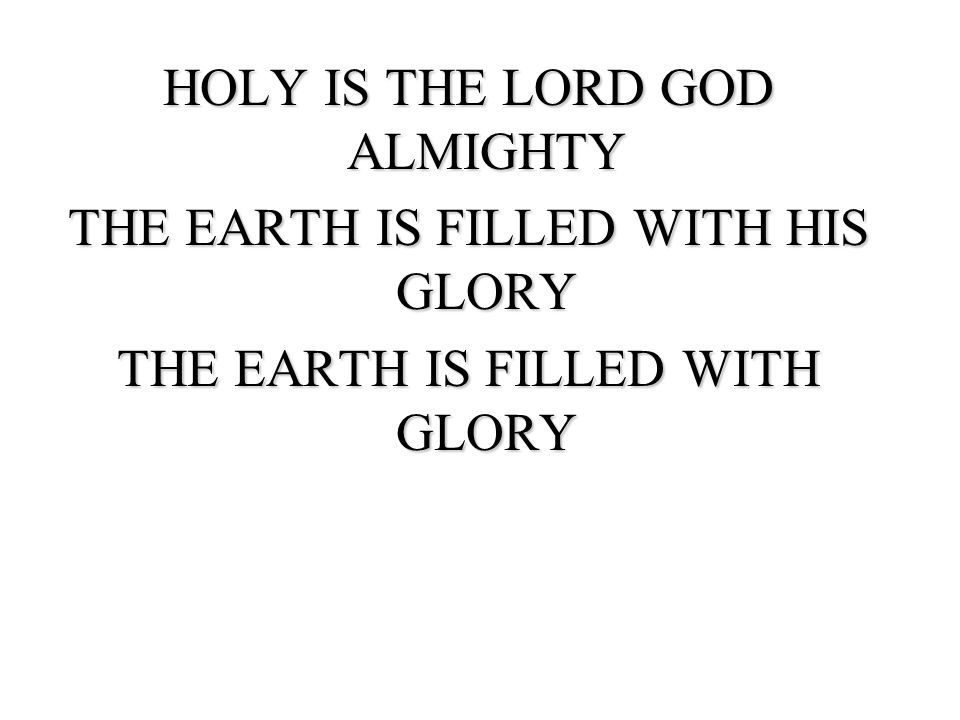 HOLY IS THE LORD GOD ALMIGHTY THE EARTH IS FILLED WITH HIS GLORY