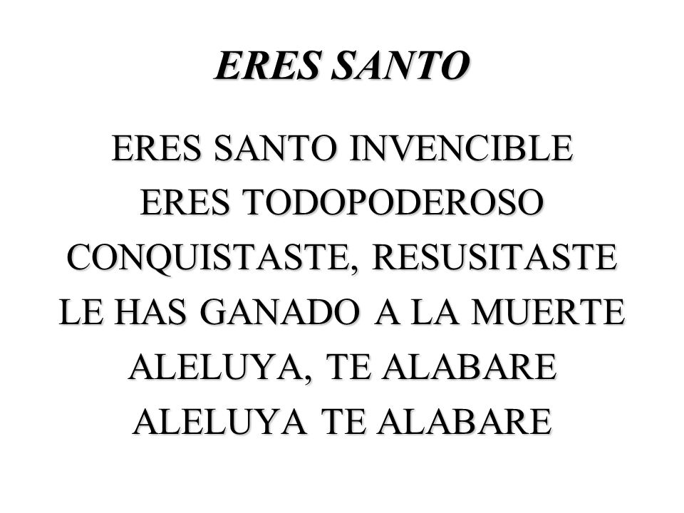 ERES SANTO ERES SANTO INVENCIBLE ERES TODOPODEROSO CONQUISTASTE, RESUSITASTE LE HAS GANADO A LA MUERTE ALELUYA, TE ALABARE ALELUYA TE ALABARE