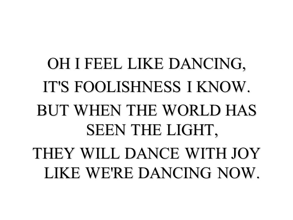 OH I FEEL LIKE DANCING, IT S FOOLISHNESS I KNOW