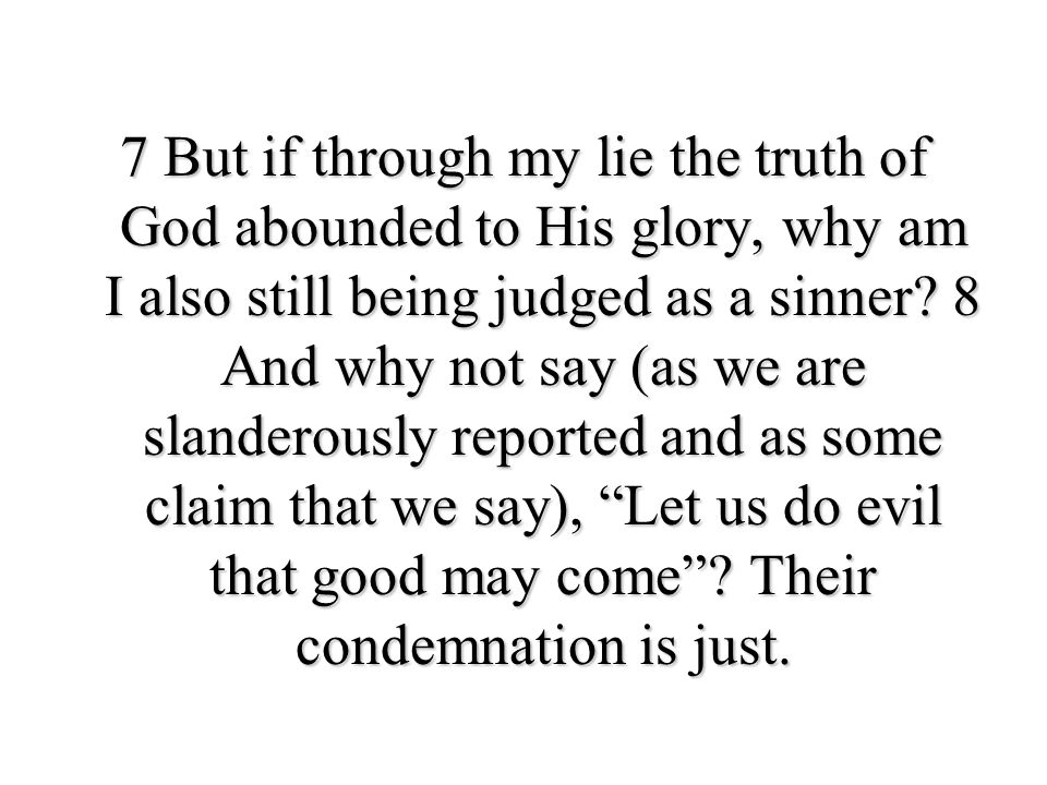 7 But if through my lie the truth of God abounded to His glory, why am I also still being judged as a sinner.