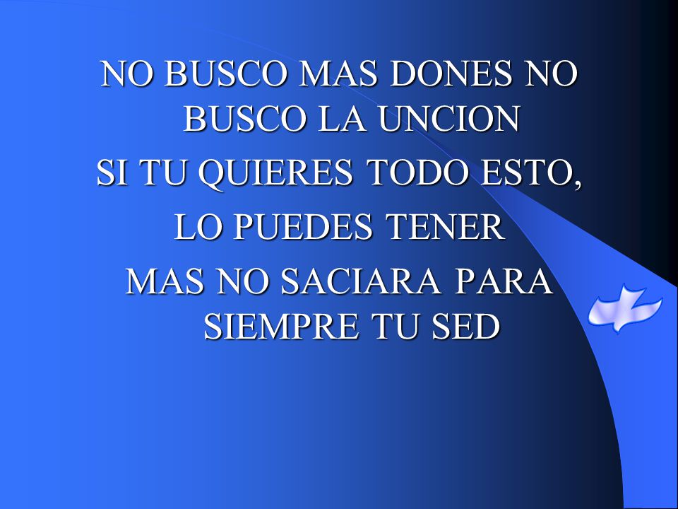 NO BUSCO MAS DONES NO BUSCO LA UNCION SI TU QUIERES TODO ESTO,