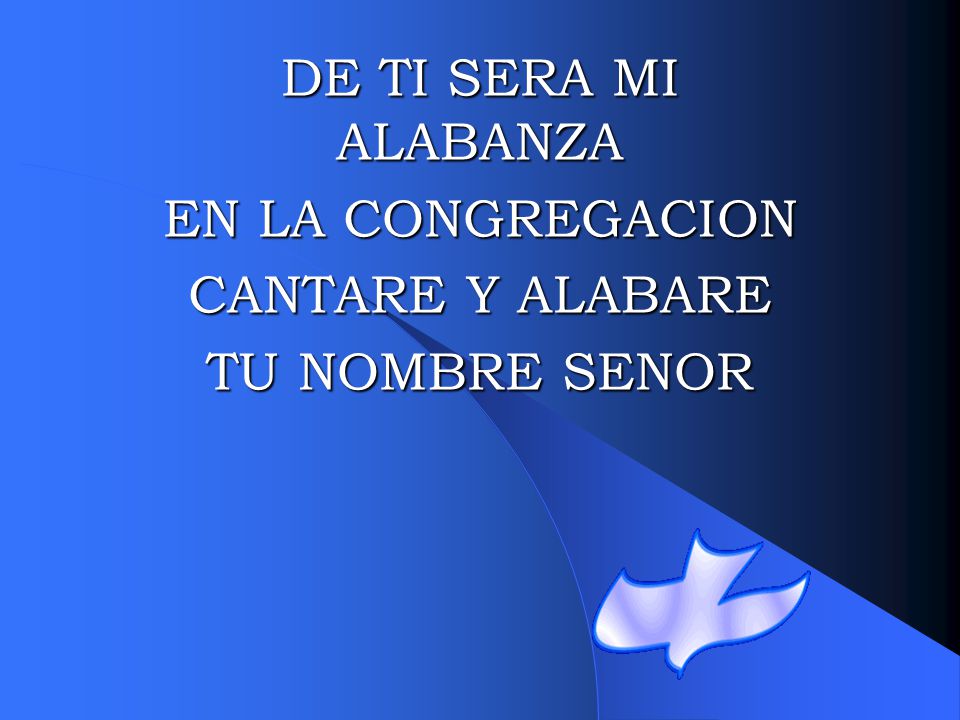 DE TI SERA MI ALABANZA EN LA CONGREGACION CANTARE Y ALABARE TU NOMBRE SENOR