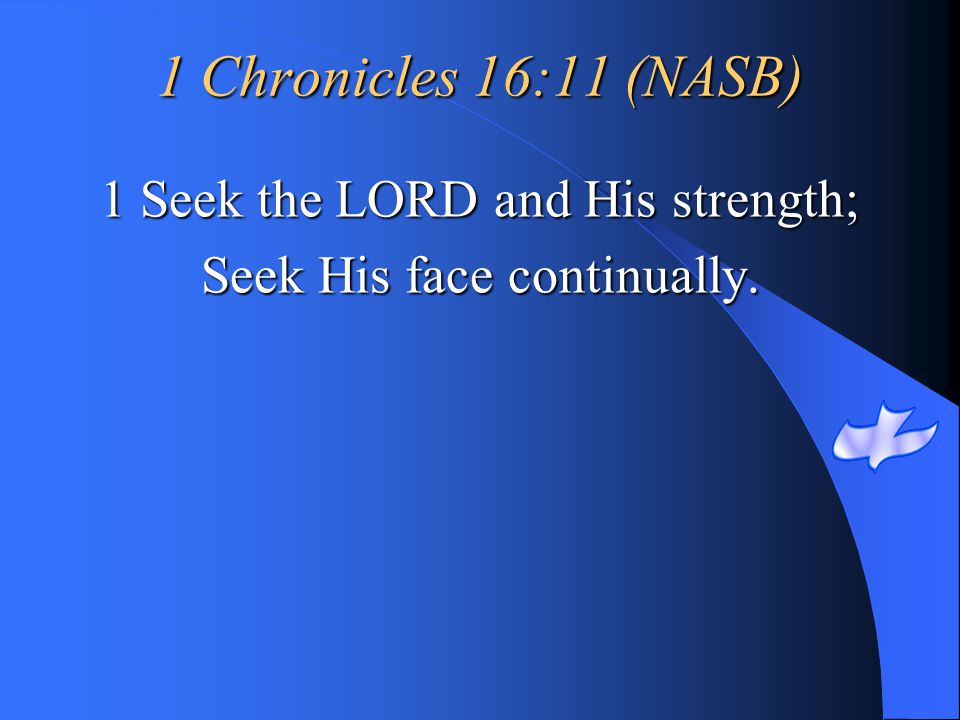 1 Chronicles 16:11 (NASB) 1 Seek the LORD and His strength;
