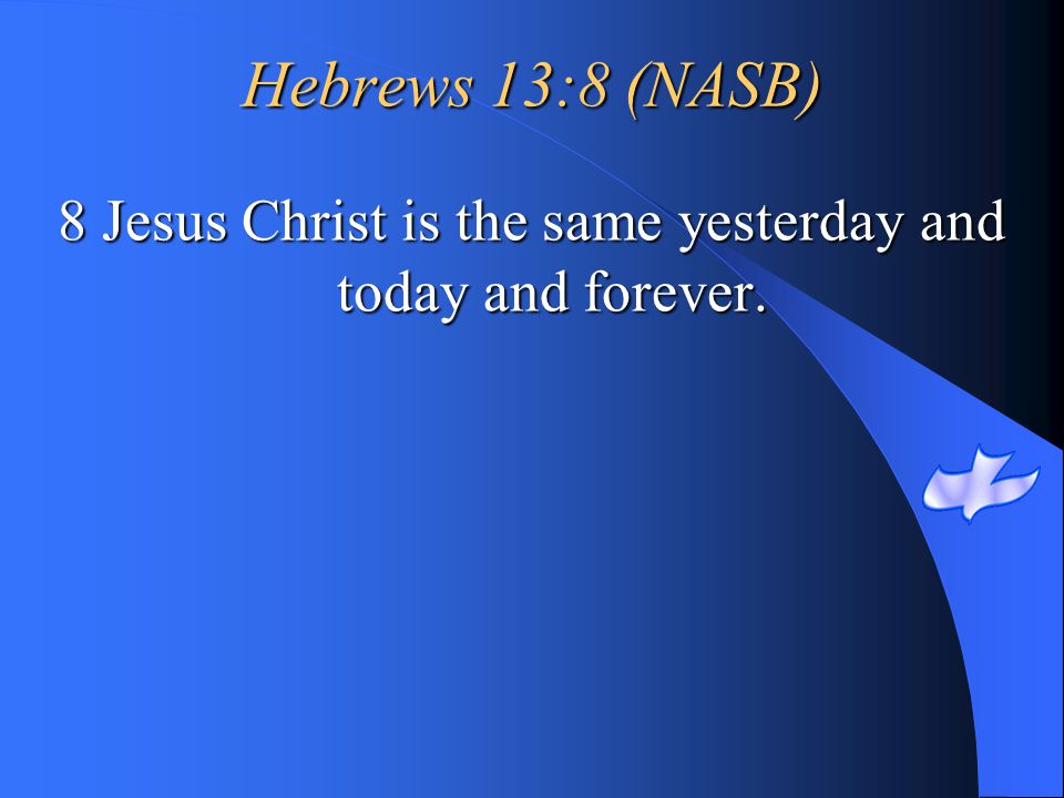 8 Jesus Christ is the same yesterday and today and forever.