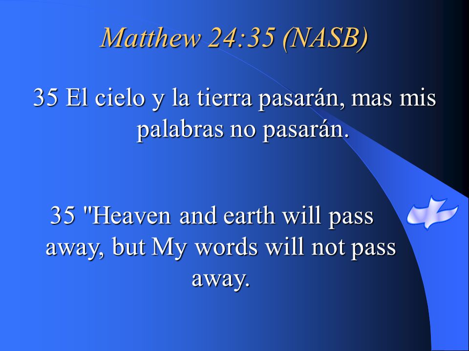 Matthew 24:35 (NASB) 35 El cielo y la tierra pasarán, mas mis palabras no pasarán.