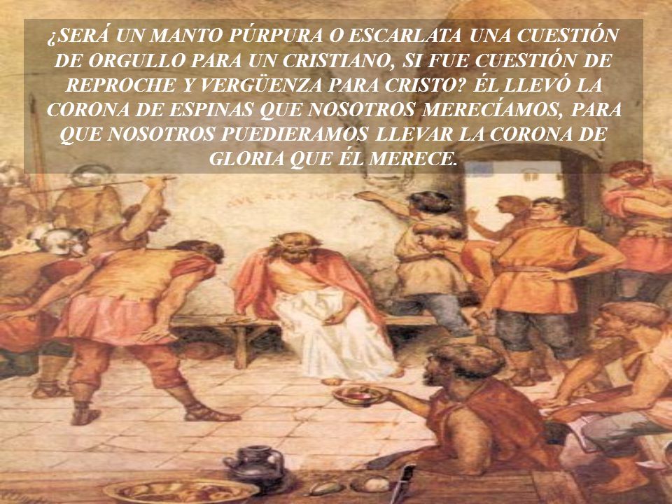 ¿SERÁ UN MANTO PÚRPURA O ESCARLATA UNA CUESTIÓN DE ORGULLO PARA UN CRISTIANO, SI FUE CUESTIÓN DE REPROCHE Y VERGÜENZA PARA CRISTO.
