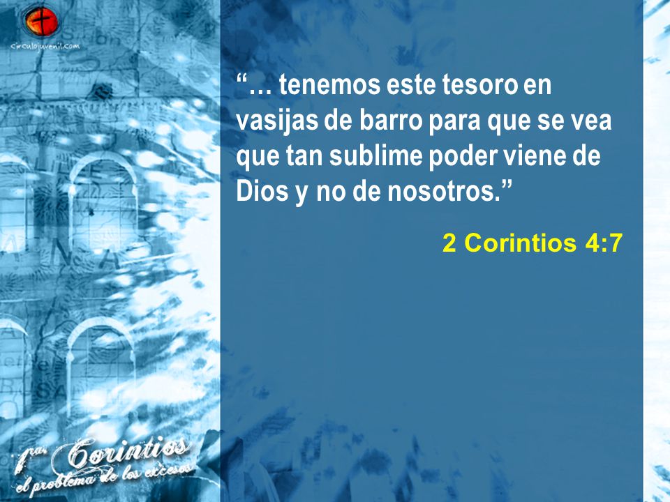 … tenemos este tesoro en vasijas de barro para que se vea que tan sublime poder viene de Dios y no de nosotros.