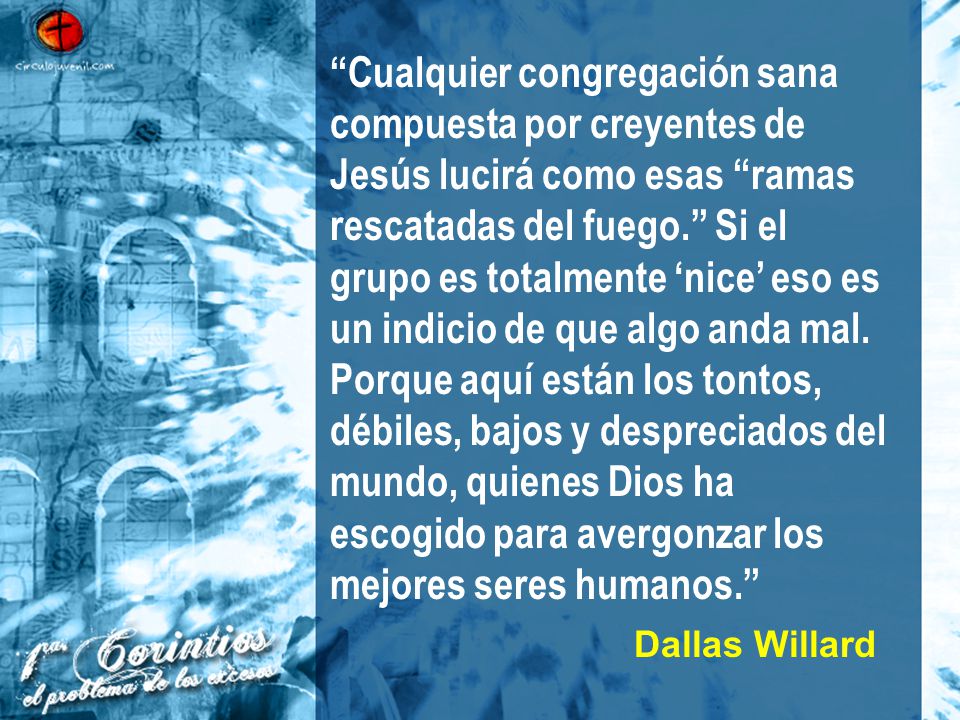 Cualquier congregación sana compuesta por creyentes de Jesús lucirá como esas ramas rescatadas del fuego. Si el grupo es totalmente ‘nice’ eso es un indicio de que algo anda mal. Porque aquí están los tontos, débiles, bajos y despreciados del mundo, quienes Dios ha escogido para avergonzar los mejores seres humanos.
