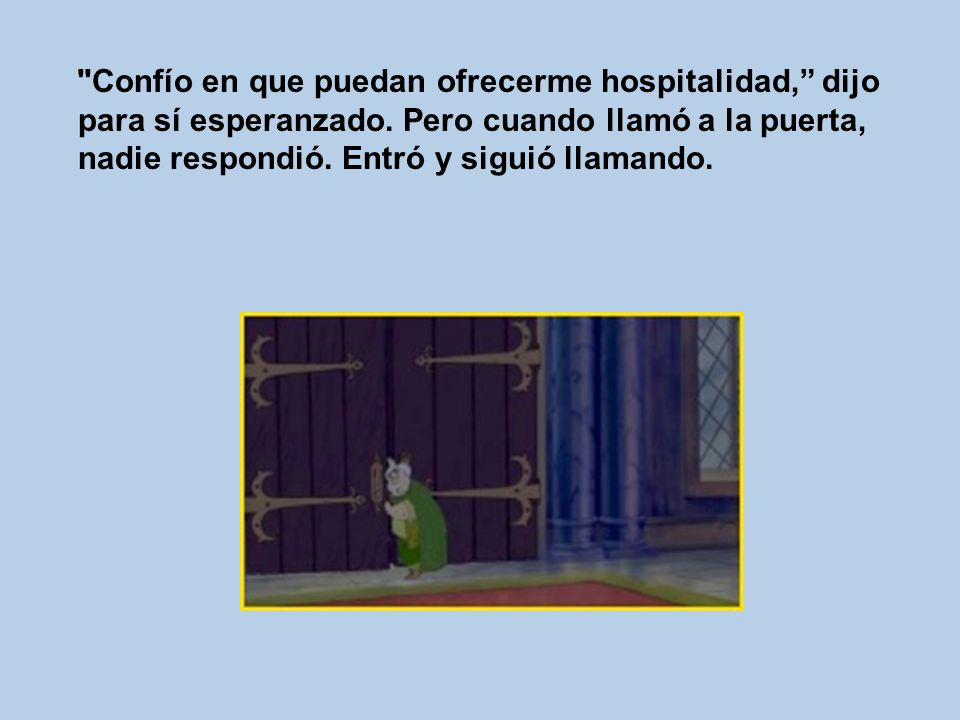 Confío en que puedan ofrecerme hospitalidad, dijo para sí esperanzado.