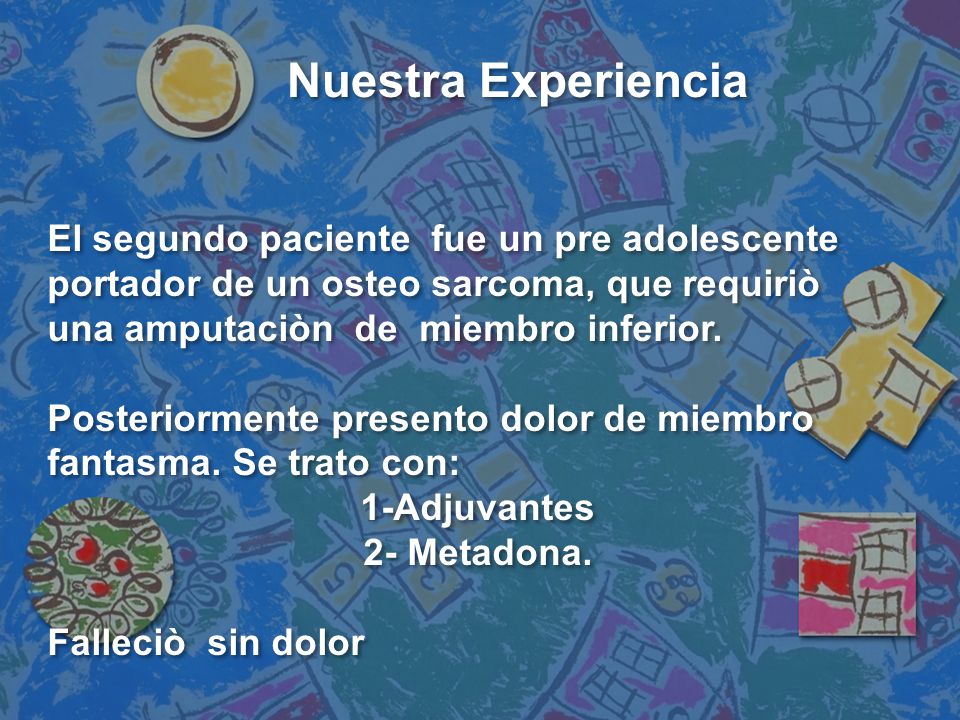Nuestra Experiencia El segundo paciente fue un pre adolescente portador de un osteo sarcoma, que requiriò una amputaciòn de miembro inferior.