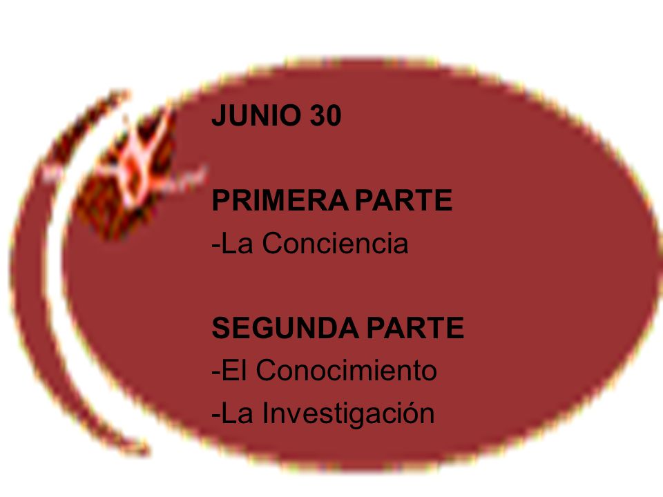 JUNIO 30 PRIMERA PARTE La Conciencia SEGUNDA PARTE El Conocimiento La Investigación