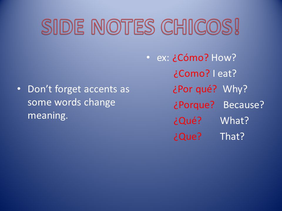 SIDE NOTES CHICOS! Don’t forget accents as some words change meaning.