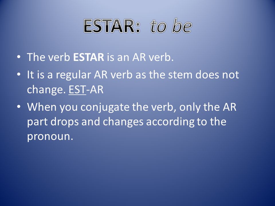 ESTAR: to be The verb ESTAR is an AR verb.