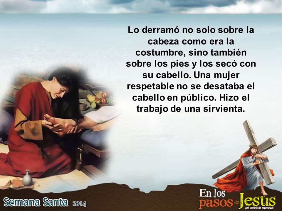 Lo derramó no solo sobre la cabeza como era la costumbre, sino también sobre los pies y los secó con su cabello.