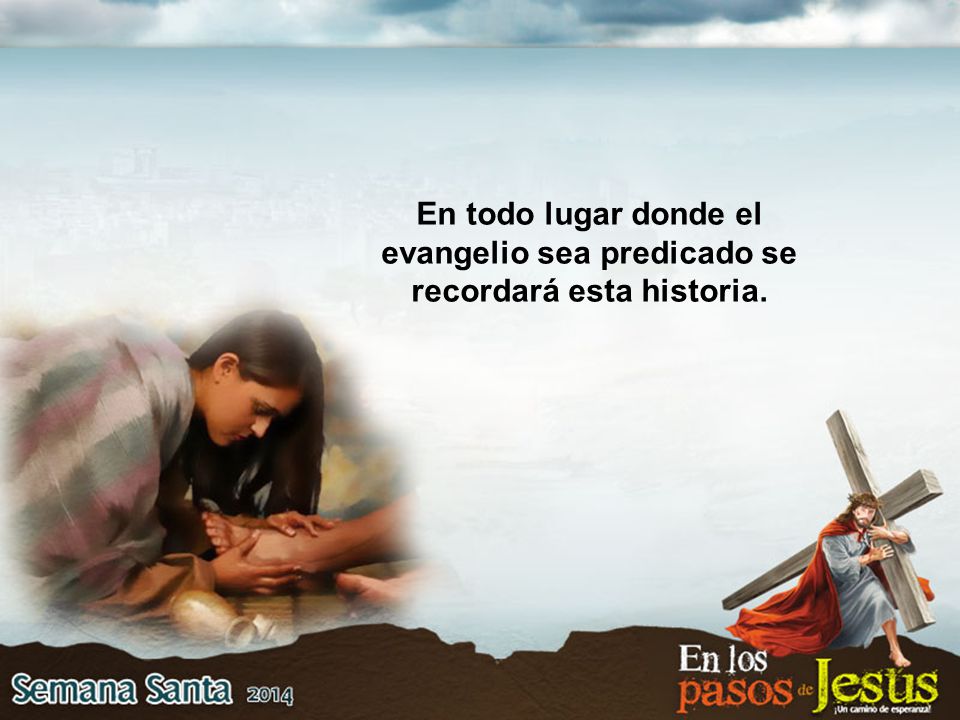 En todo lugar donde el evangelio sea predicado se recordará esta historia.