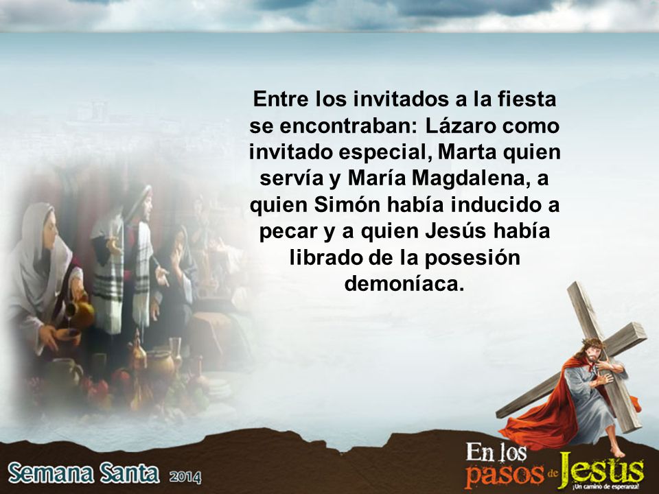 Entre los invitados a la fiesta se encontraban: Lázaro como invitado especial, Marta quien servía y María Magdalena, a quien Simón había inducido a pecar y a quien Jesús había librado de la posesión demoníaca.