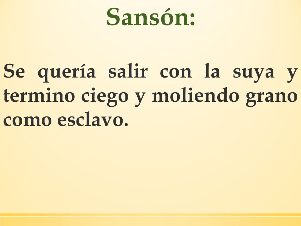Sansón: Se quería salir con la suya y termino ciego y moliendo grano como esclavo.