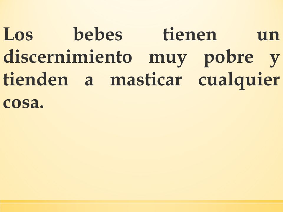 Los bebes tienen un discernimiento muy pobre y tienden a masticar cualquier cosa.