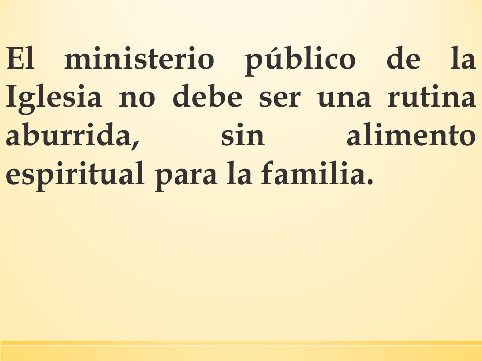 El ministerio público de la Iglesia no debe ser una rutina aburrida, sin alimento espiritual para la familia.