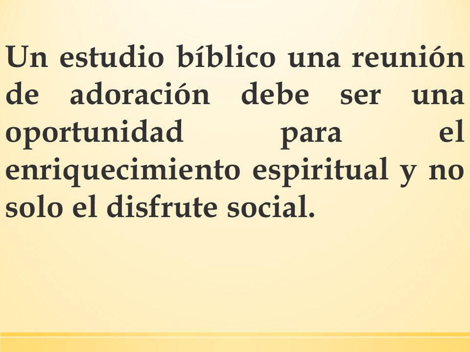 Un estudio bíblico una reunión de adoración debe ser una oportunidad para el enriquecimiento espiritual y no solo el disfrute social.