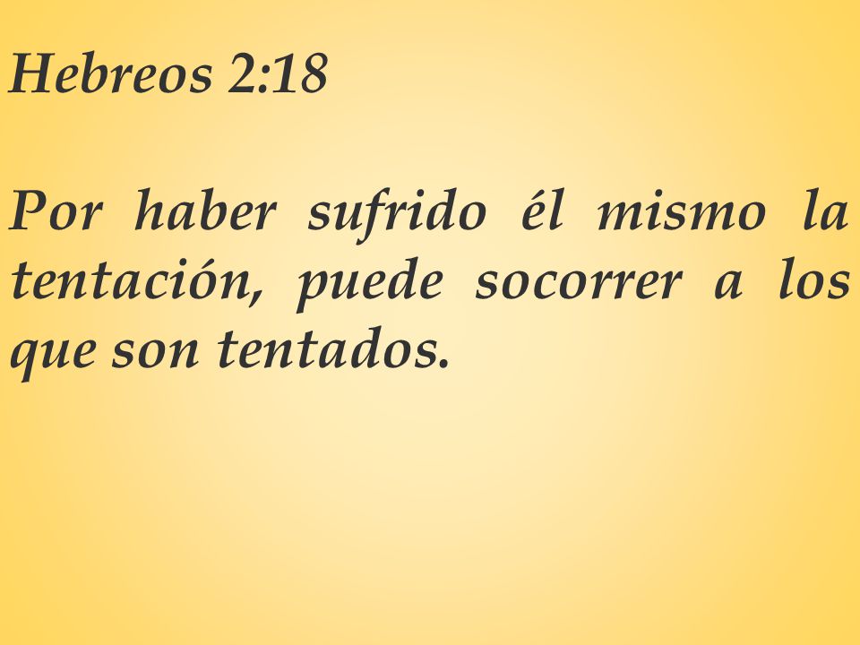 Hebreos 2:18 Por haber sufrido él mismo la tentación, puede socorrer a los que son tentados.