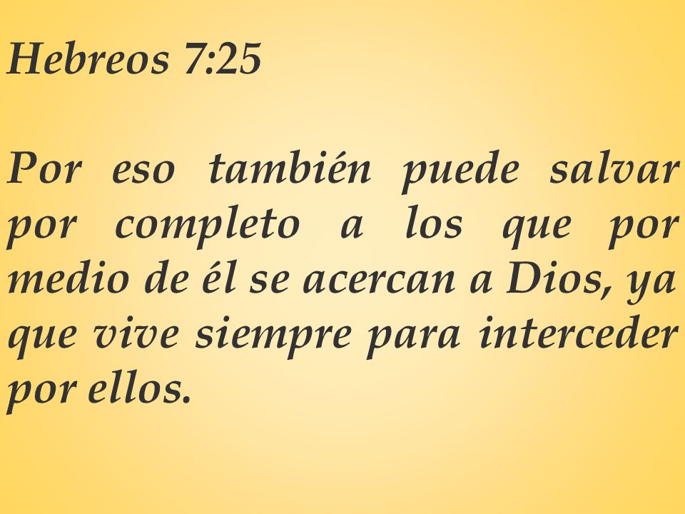 Hebreos 7:25 Por eso también puede salvar por completo a los que por medio de él se acercan a Dios, ya que vive siempre para interceder por ellos.
