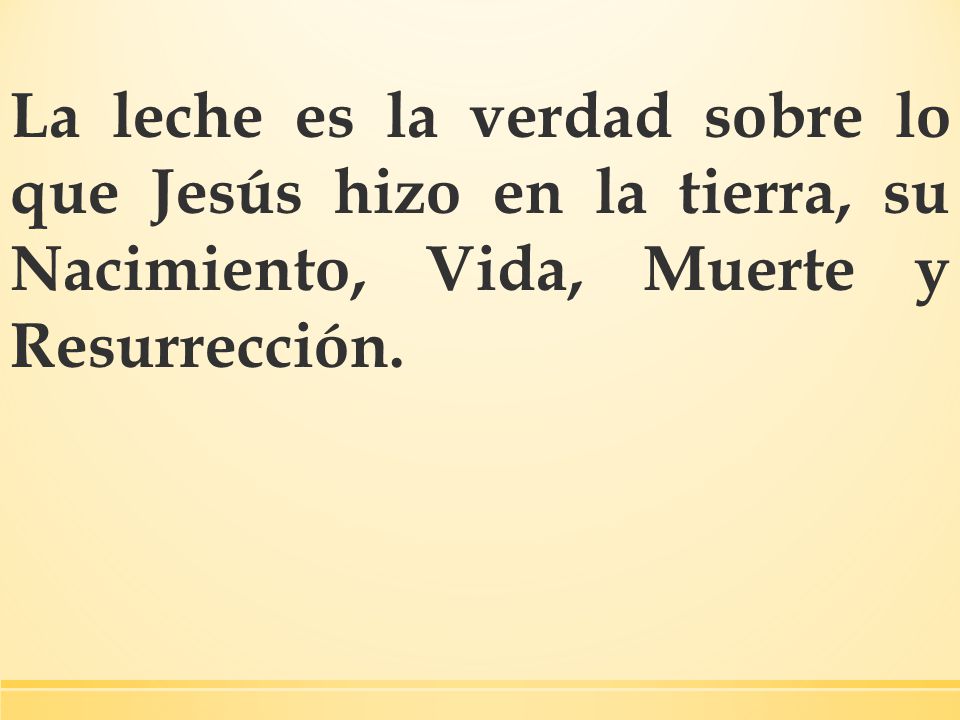 La leche es la verdad sobre lo que Jesús hizo en la tierra, su Nacimiento, Vida, Muerte y Resurrección.