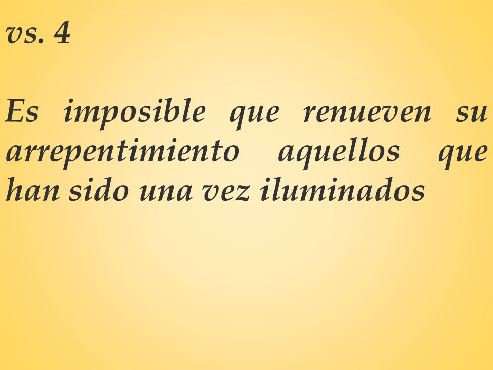 vs. 4 Es imposible que renueven su arrepentimiento aquellos que han sido una vez iluminados