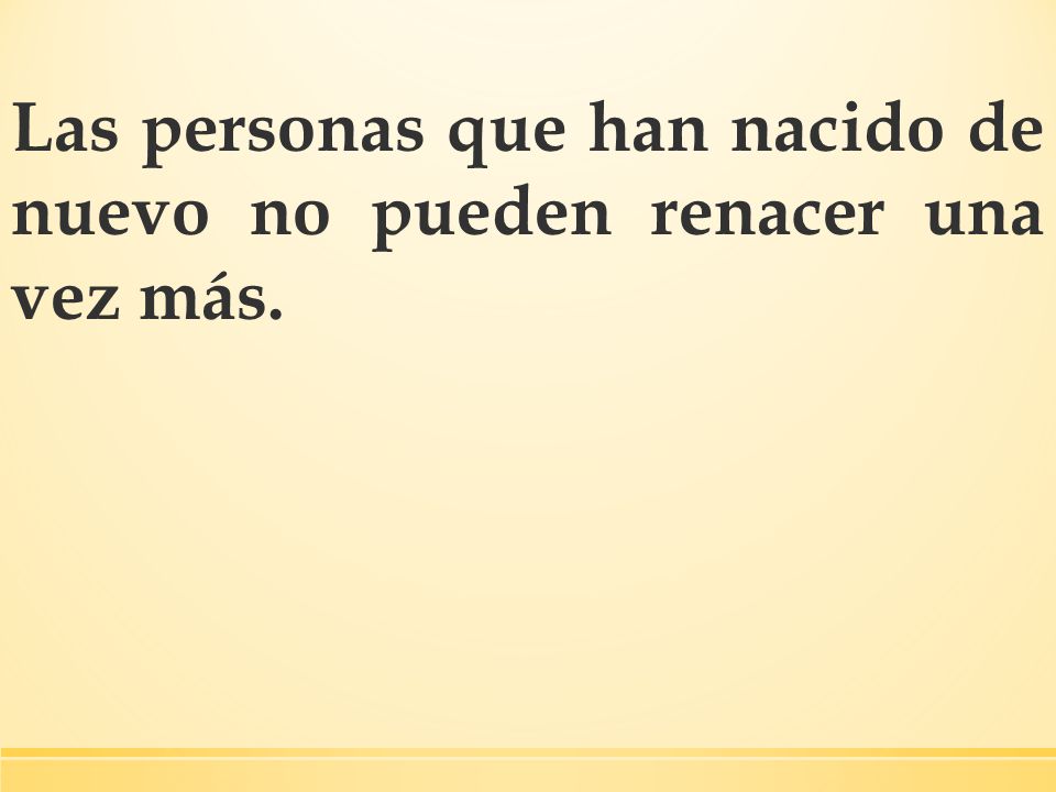 Las personas que han nacido de nuevo no pueden renacer una vez más.