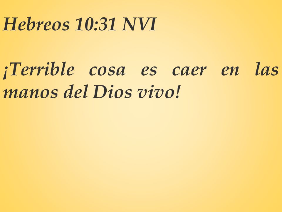 Hebreos 10:31 NVI ¡Terrible cosa es caer en las manos del Dios vivo!