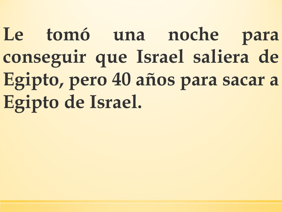 Le tomó una noche para conseguir que Israel saliera de Egipto, pero 40 años para sacar a Egipto de Israel.