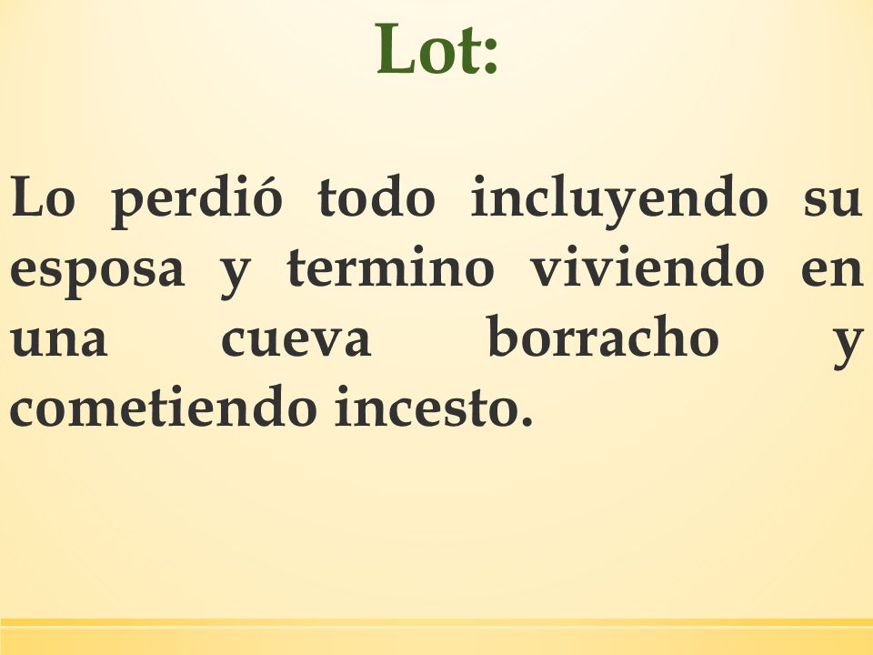 Lot: Lo perdió todo incluyendo su esposa y termino viviendo en una cueva borracho y cometiendo incesto.