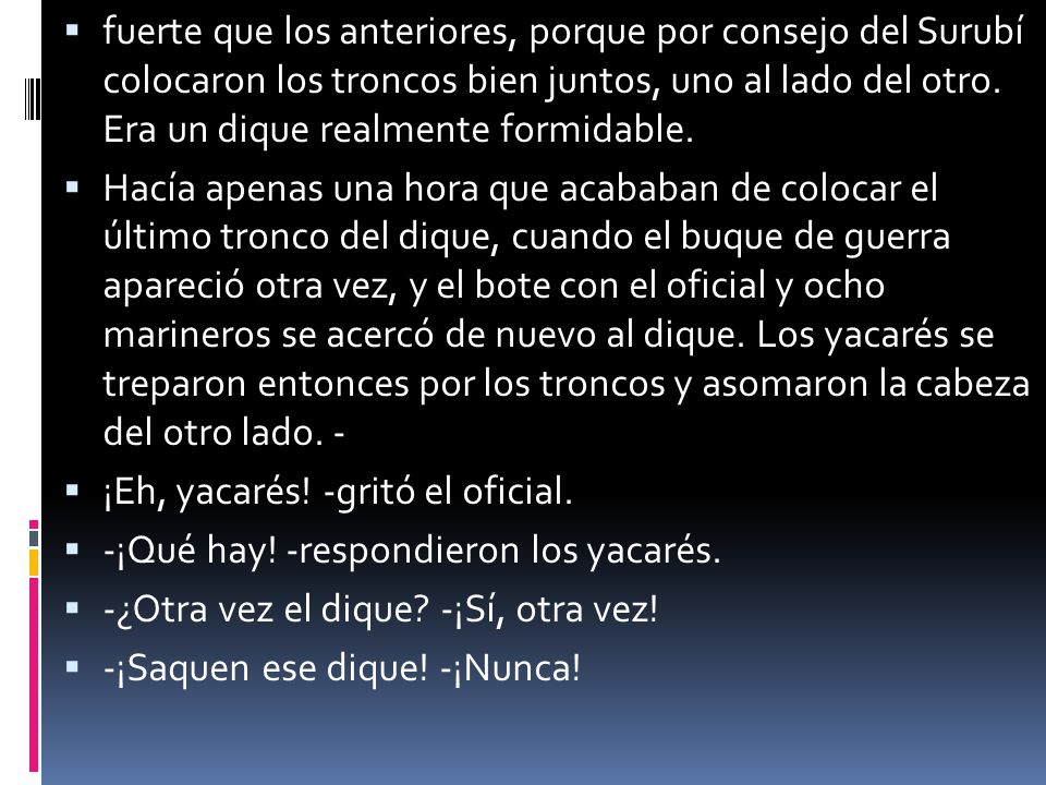 fuerte que los anteriores, porque por consejo del Surubí colocaron los troncos bien juntos, uno al lado del otro. Era un dique realmente formidable.