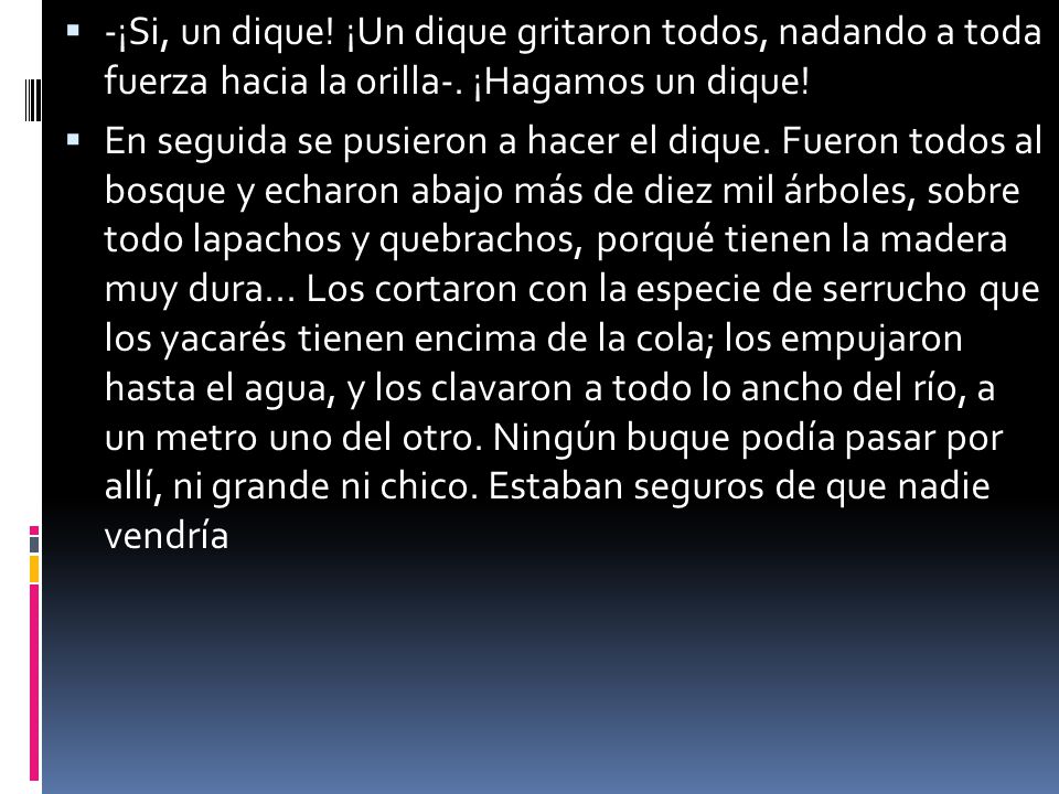 -¡Si, un dique! ¡Un dique gritaron todos, nadando a toda fuerza hacia la orilla-. ¡Hagamos un dique!