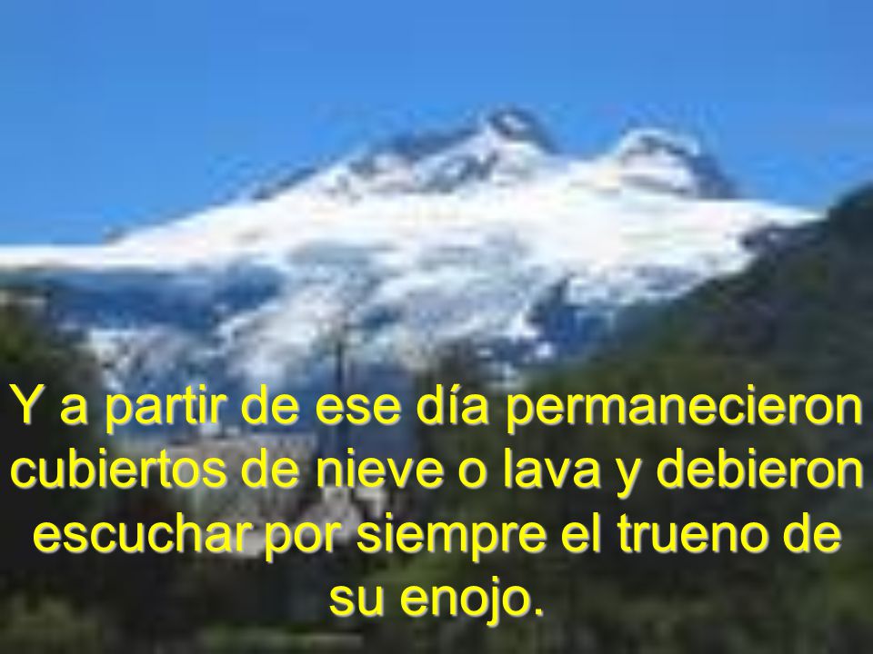 Y a partir de ese día permanecieron cubiertos de nieve o lava y debieron escuchar por siempre el trueno de su enojo.