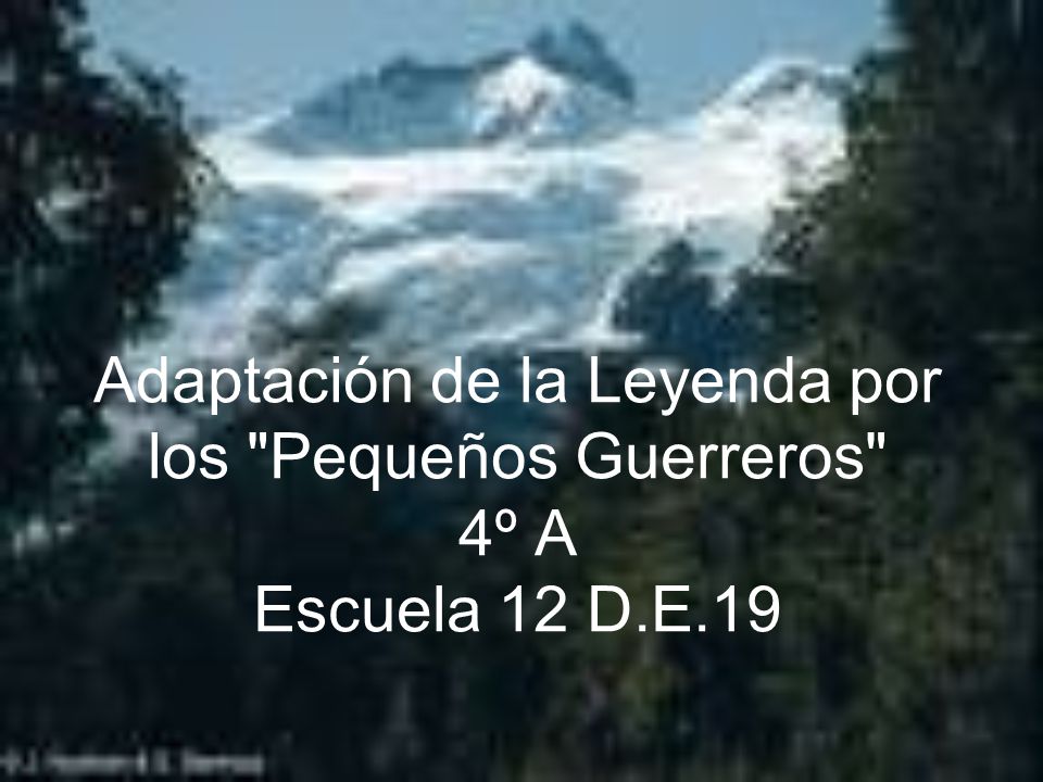 Adaptación de la Leyenda por los Pequeños Guerreros 4º A Escuela 12 D.E.19