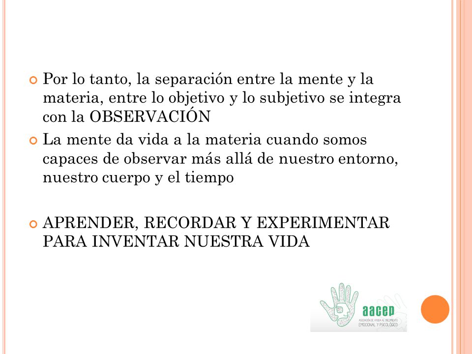 Por lo tanto, la separación entre la mente y la materia, entre lo objetivo y lo subjetivo se integra con la OBSERVACIÓN