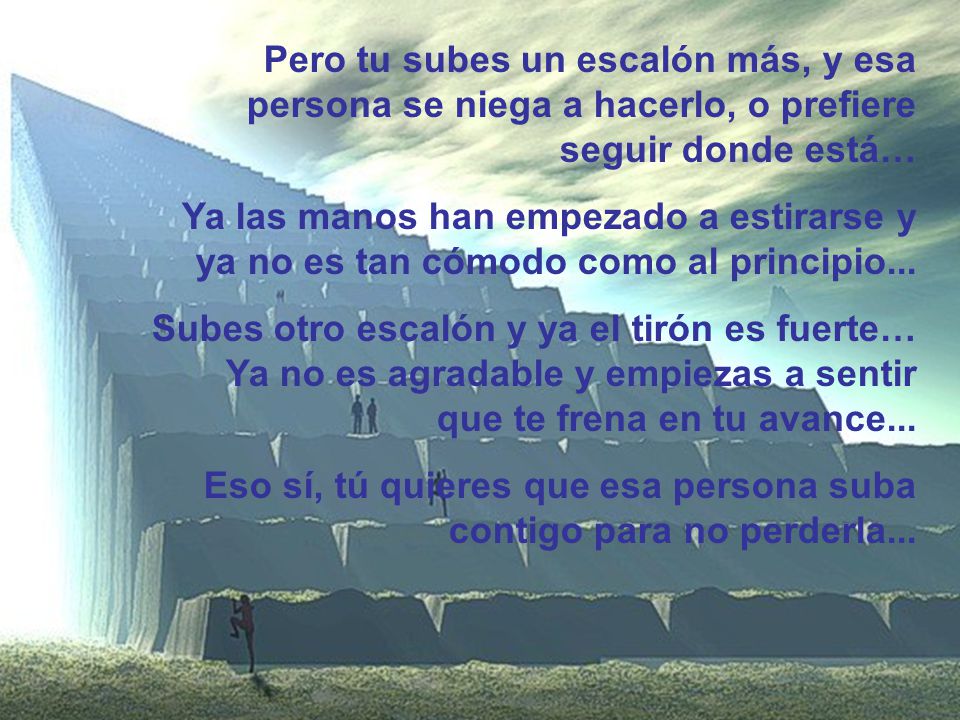Pero tu subes un escalón más, y esa persona se niega a hacerlo, o prefiere seguir donde está…