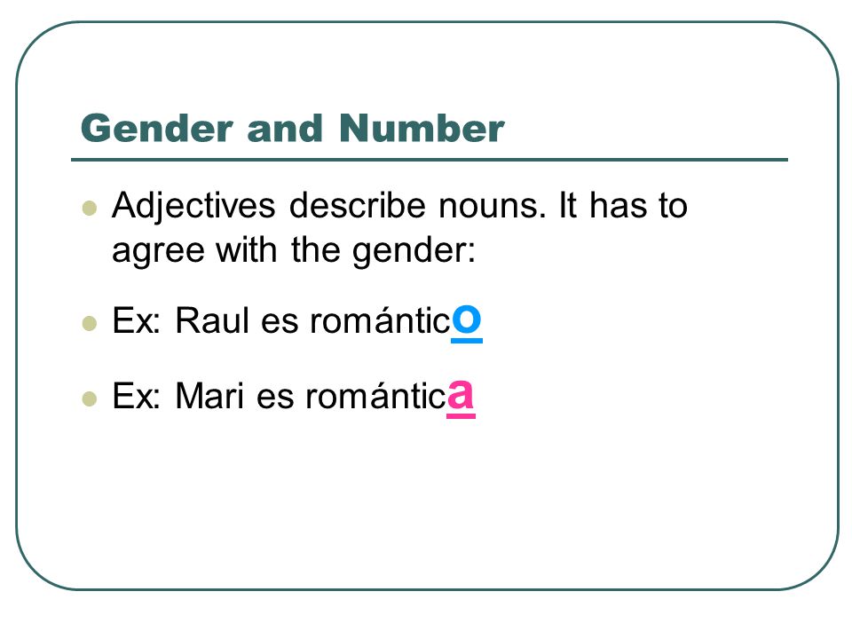 Gender and Number Adjectives describe nouns. It has to agree with the gender: Ex: Raul es romántico.