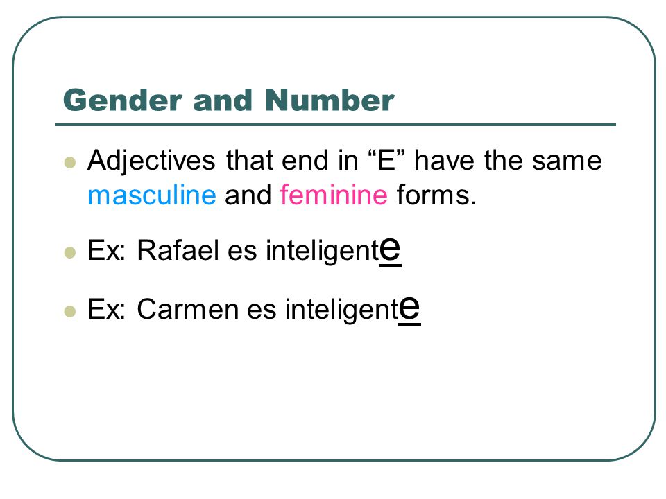 Gender and Number Adjectives that end in E have the same masculine and feminine forms. Ex: Rafael es inteligente.