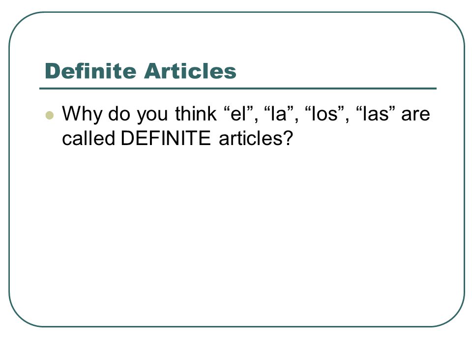 Definite Articles Why do you think el , la , los , las are called DEFINITE articles